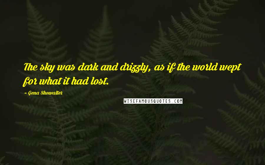 Gena Showalter Quotes: The sky was dark and drizzly, as if the world wept for what it had lost.