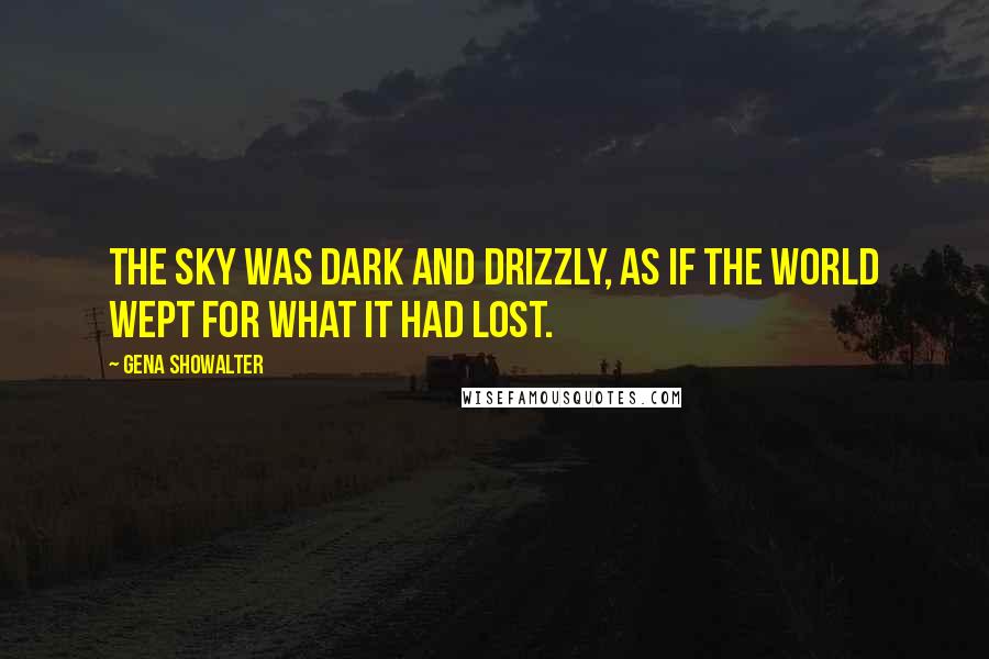 Gena Showalter Quotes: The sky was dark and drizzly, as if the world wept for what it had lost.