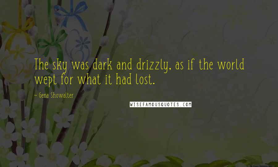 Gena Showalter Quotes: The sky was dark and drizzly, as if the world wept for what it had lost.