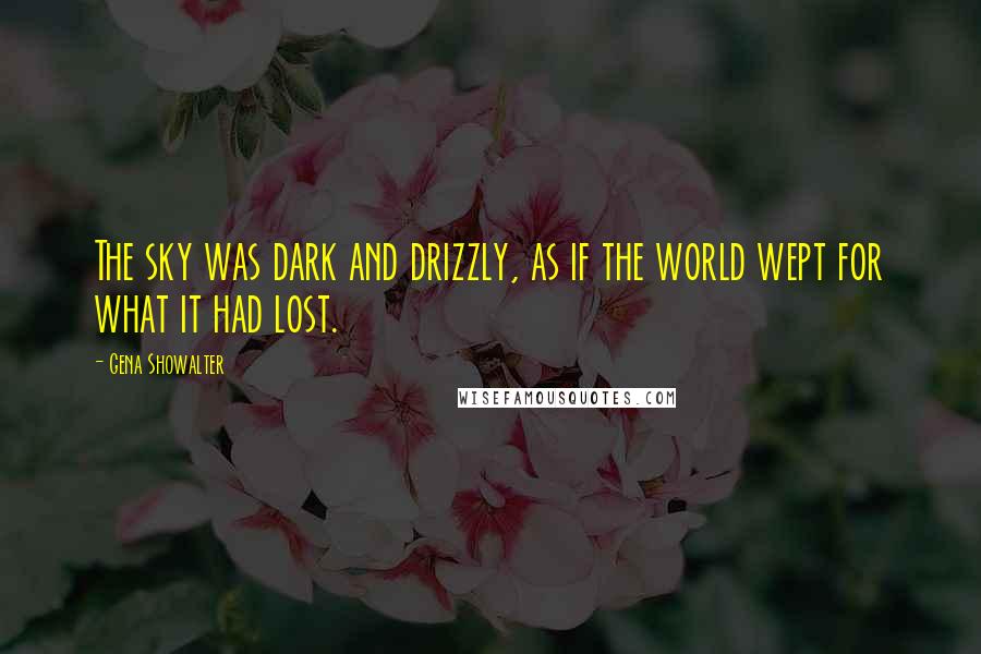 Gena Showalter Quotes: The sky was dark and drizzly, as if the world wept for what it had lost.
