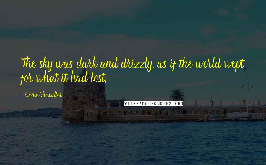 Gena Showalter Quotes: The sky was dark and drizzly, as if the world wept for what it had lost.