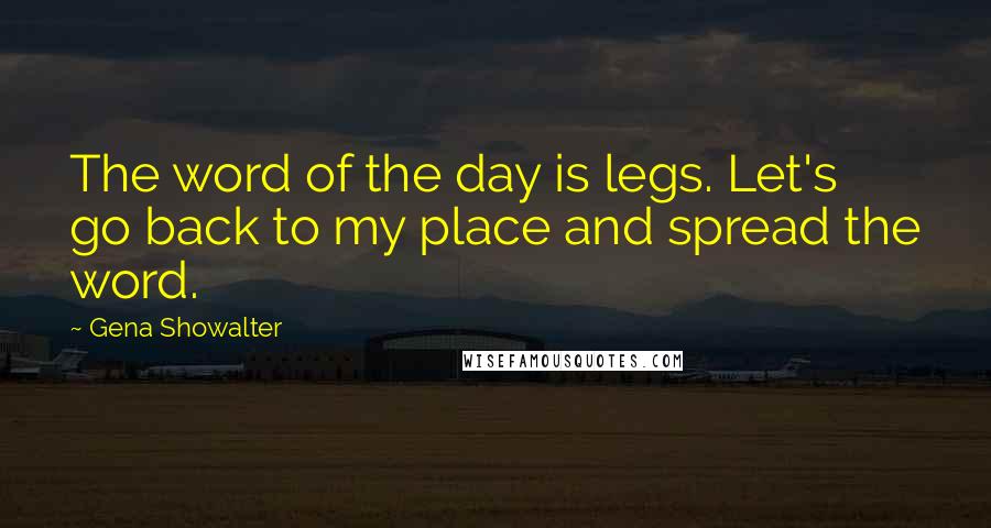 Gena Showalter Quotes: The word of the day is legs. Let's go back to my place and spread the word.