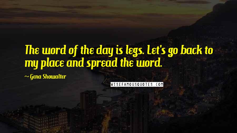 Gena Showalter Quotes: The word of the day is legs. Let's go back to my place and spread the word.