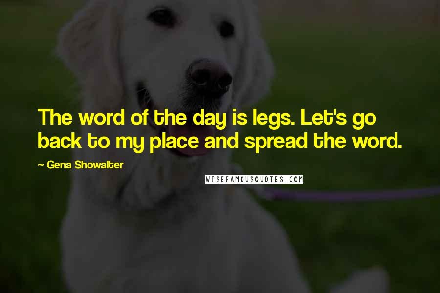 Gena Showalter Quotes: The word of the day is legs. Let's go back to my place and spread the word.