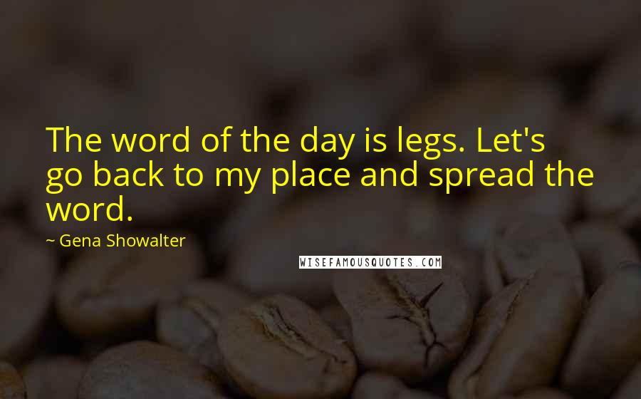 Gena Showalter Quotes: The word of the day is legs. Let's go back to my place and spread the word.