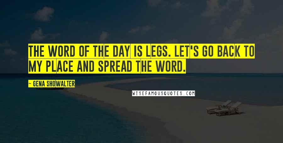 Gena Showalter Quotes: The word of the day is legs. Let's go back to my place and spread the word.