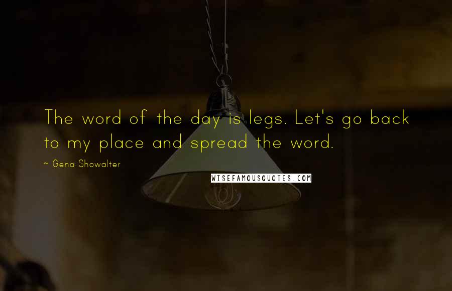 Gena Showalter Quotes: The word of the day is legs. Let's go back to my place and spread the word.