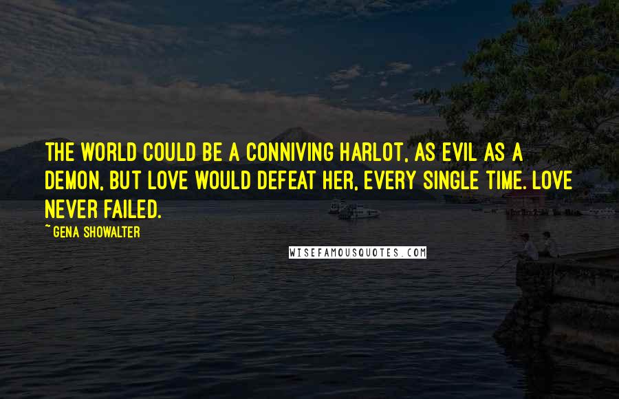 Gena Showalter Quotes: The world could be a conniving harlot, as evil as a demon, but love would defeat her, every single time. Love never failed.