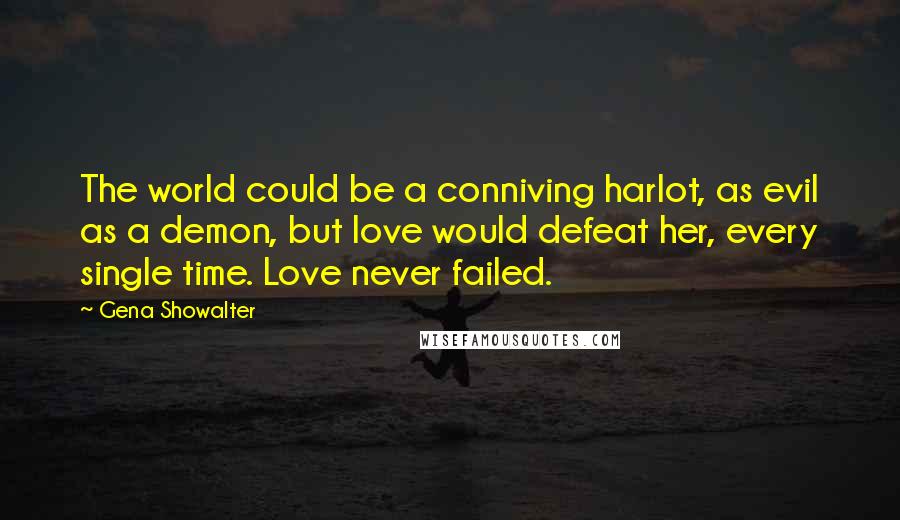 Gena Showalter Quotes: The world could be a conniving harlot, as evil as a demon, but love would defeat her, every single time. Love never failed.