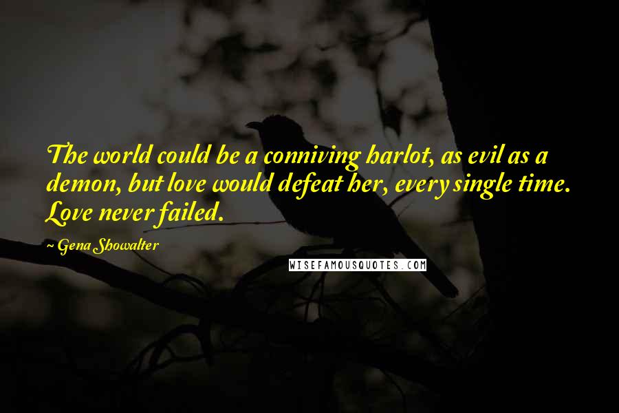 Gena Showalter Quotes: The world could be a conniving harlot, as evil as a demon, but love would defeat her, every single time. Love never failed.