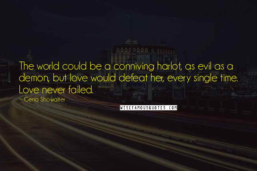 Gena Showalter Quotes: The world could be a conniving harlot, as evil as a demon, but love would defeat her, every single time. Love never failed.