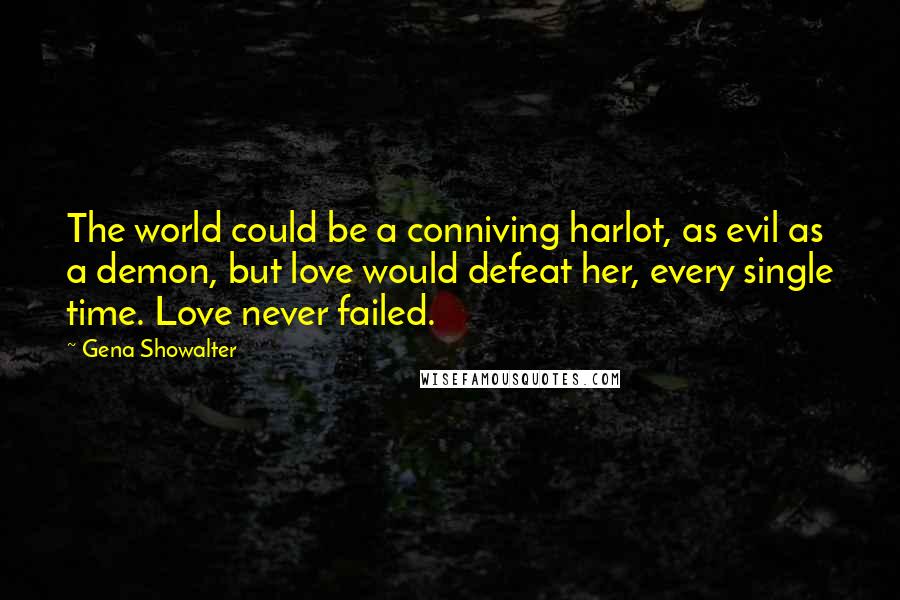 Gena Showalter Quotes: The world could be a conniving harlot, as evil as a demon, but love would defeat her, every single time. Love never failed.