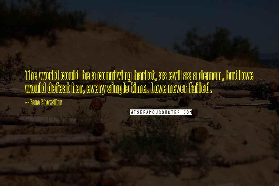 Gena Showalter Quotes: The world could be a conniving harlot, as evil as a demon, but love would defeat her, every single time. Love never failed.