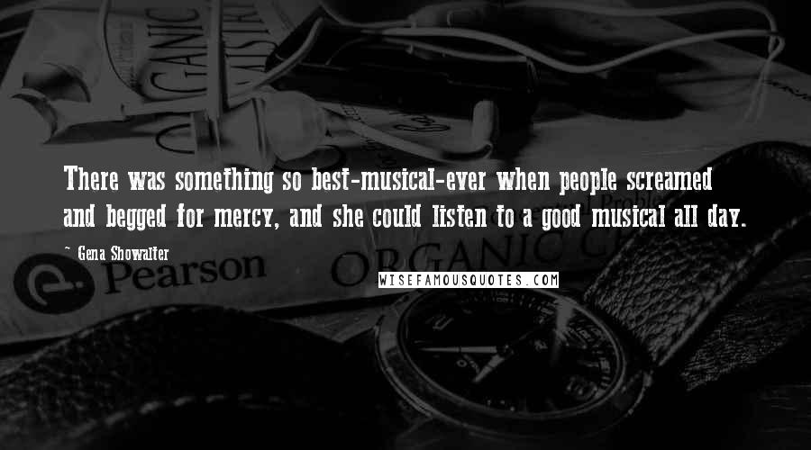 Gena Showalter Quotes: There was something so best-musical-ever when people screamed and begged for mercy, and she could listen to a good musical all day.