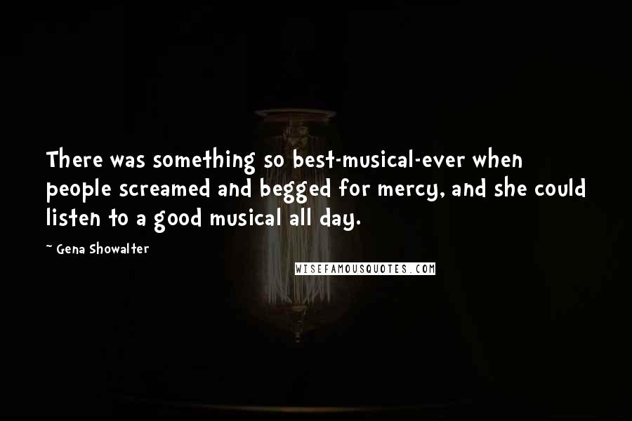 Gena Showalter Quotes: There was something so best-musical-ever when people screamed and begged for mercy, and she could listen to a good musical all day.
