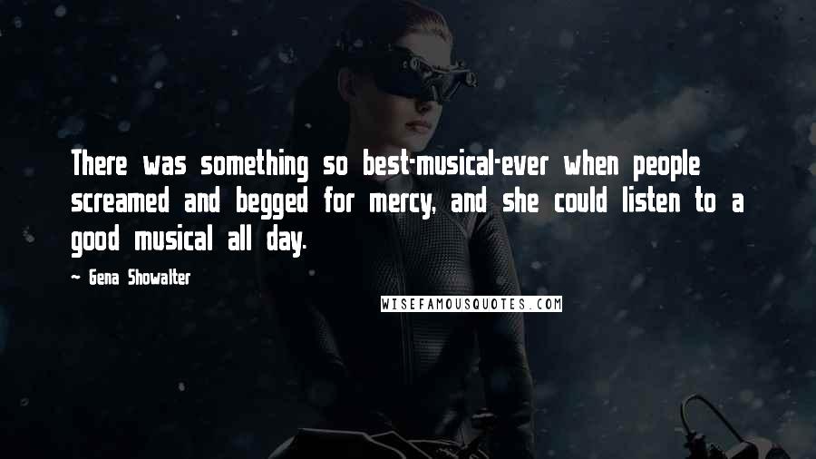 Gena Showalter Quotes: There was something so best-musical-ever when people screamed and begged for mercy, and she could listen to a good musical all day.