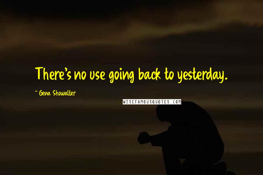 Gena Showalter Quotes: There's no use going back to yesterday.