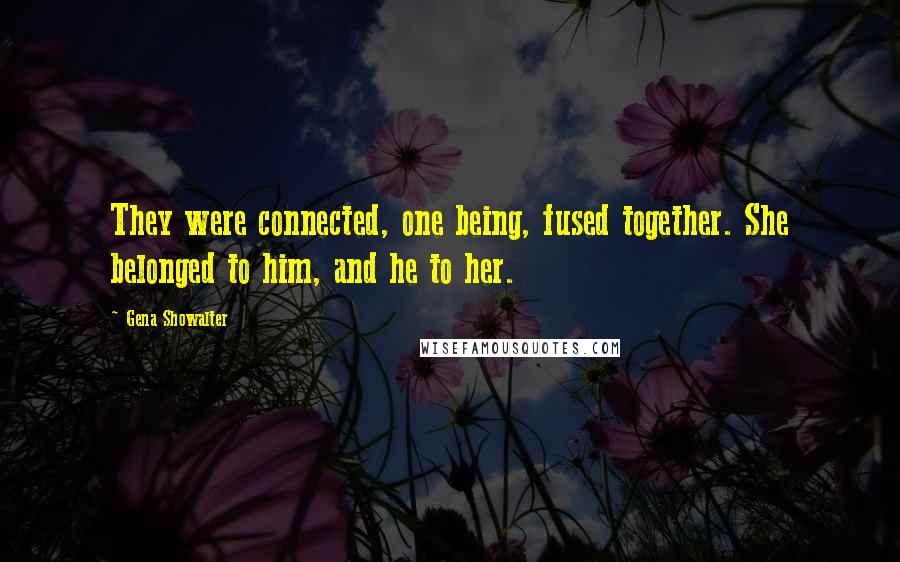 Gena Showalter Quotes: They were connected, one being, fused together. She belonged to him, and he to her.