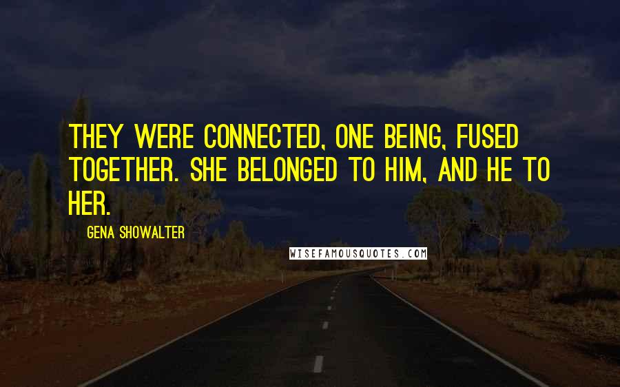 Gena Showalter Quotes: They were connected, one being, fused together. She belonged to him, and he to her.