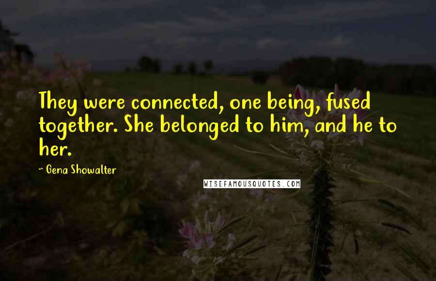 Gena Showalter Quotes: They were connected, one being, fused together. She belonged to him, and he to her.