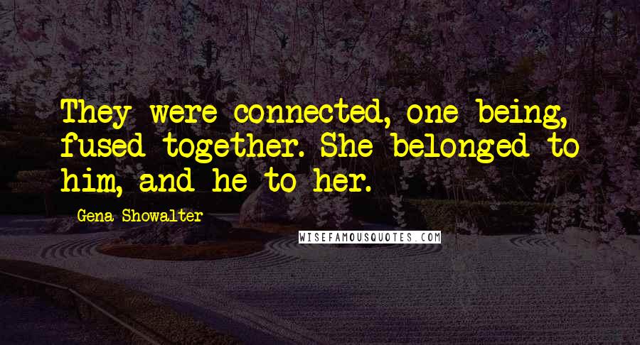 Gena Showalter Quotes: They were connected, one being, fused together. She belonged to him, and he to her.