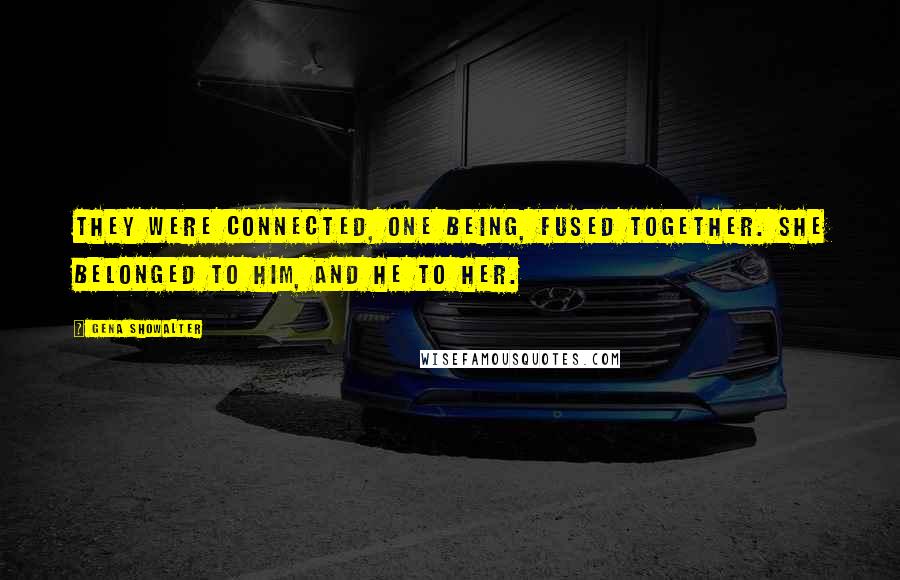 Gena Showalter Quotes: They were connected, one being, fused together. She belonged to him, and he to her.