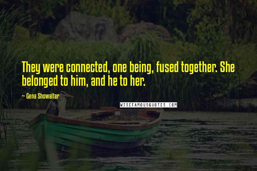 Gena Showalter Quotes: They were connected, one being, fused together. She belonged to him, and he to her.
