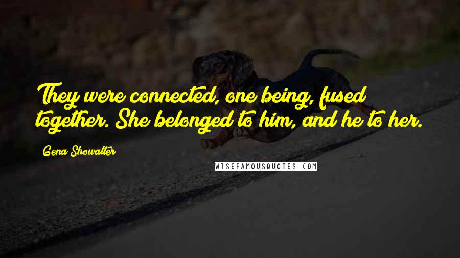 Gena Showalter Quotes: They were connected, one being, fused together. She belonged to him, and he to her.