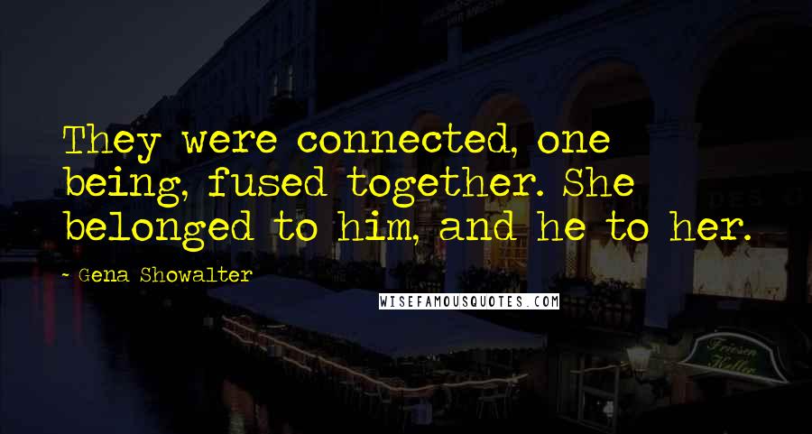 Gena Showalter Quotes: They were connected, one being, fused together. She belonged to him, and he to her.