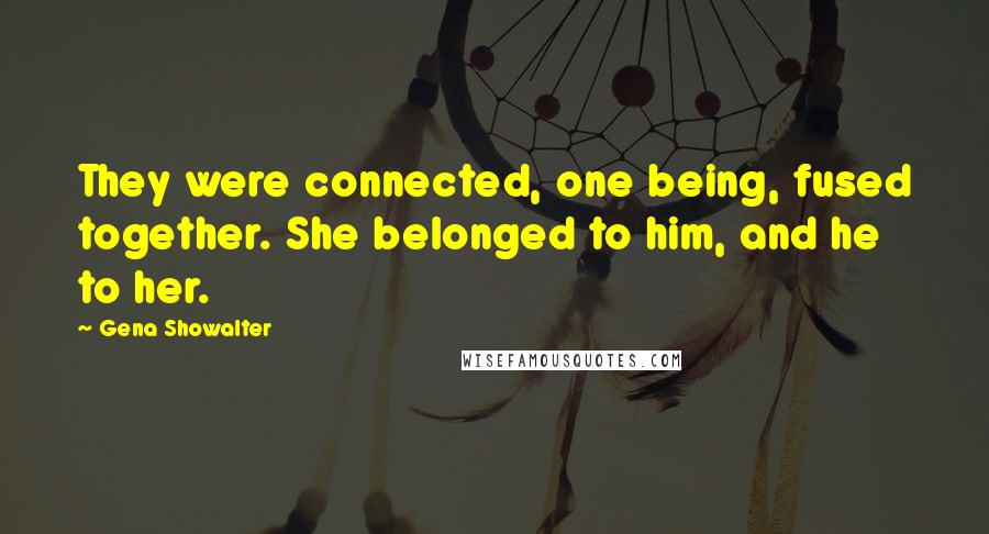 Gena Showalter Quotes: They were connected, one being, fused together. She belonged to him, and he to her.