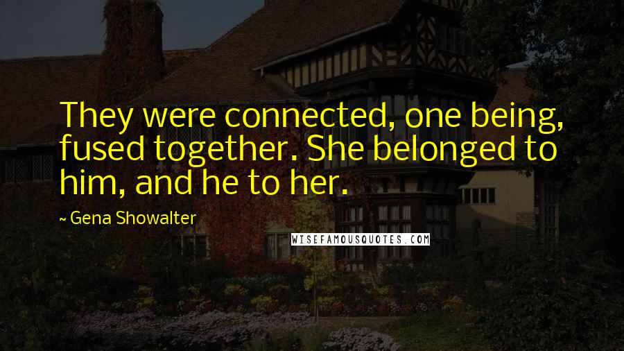 Gena Showalter Quotes: They were connected, one being, fused together. She belonged to him, and he to her.