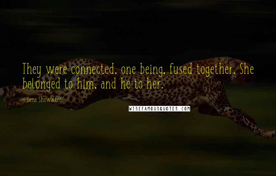 Gena Showalter Quotes: They were connected, one being, fused together. She belonged to him, and he to her.