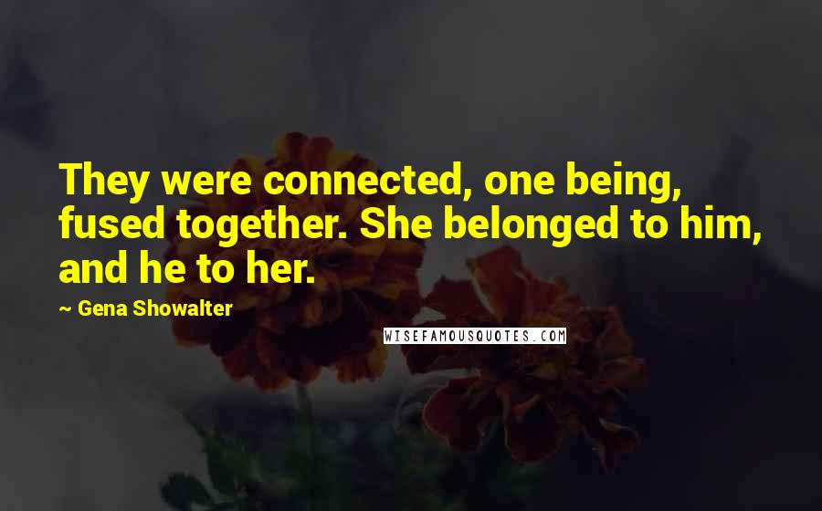 Gena Showalter Quotes: They were connected, one being, fused together. She belonged to him, and he to her.