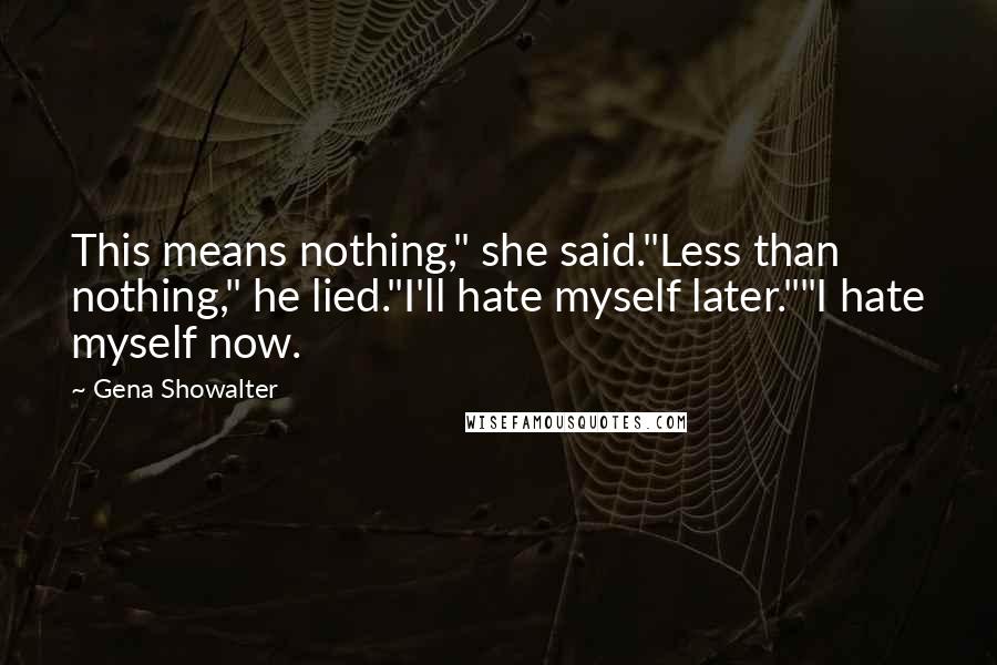 Gena Showalter Quotes: This means nothing," she said."Less than nothing," he lied."I'll hate myself later.""I hate myself now.