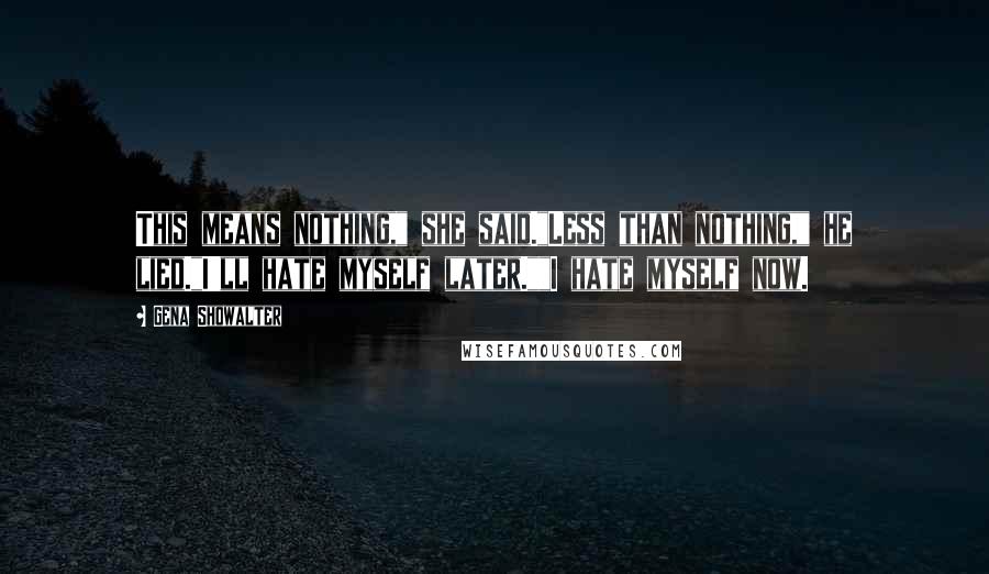 Gena Showalter Quotes: This means nothing," she said."Less than nothing," he lied."I'll hate myself later.""I hate myself now.