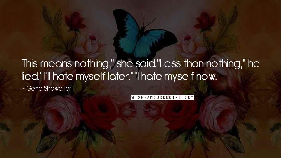 Gena Showalter Quotes: This means nothing," she said."Less than nothing," he lied."I'll hate myself later.""I hate myself now.