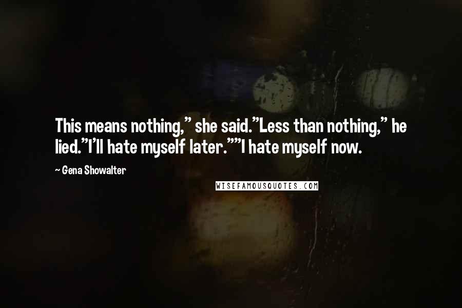 Gena Showalter Quotes: This means nothing," she said."Less than nothing," he lied."I'll hate myself later.""I hate myself now.