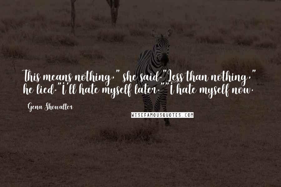 Gena Showalter Quotes: This means nothing," she said."Less than nothing," he lied."I'll hate myself later.""I hate myself now.