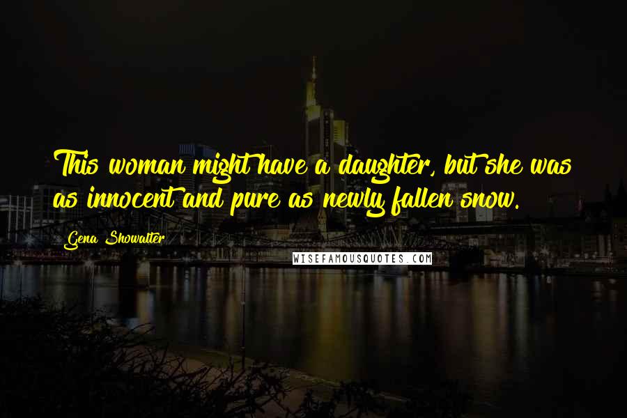Gena Showalter Quotes: This woman might have a daughter, but she was as innocent and pure as newly fallen snow.