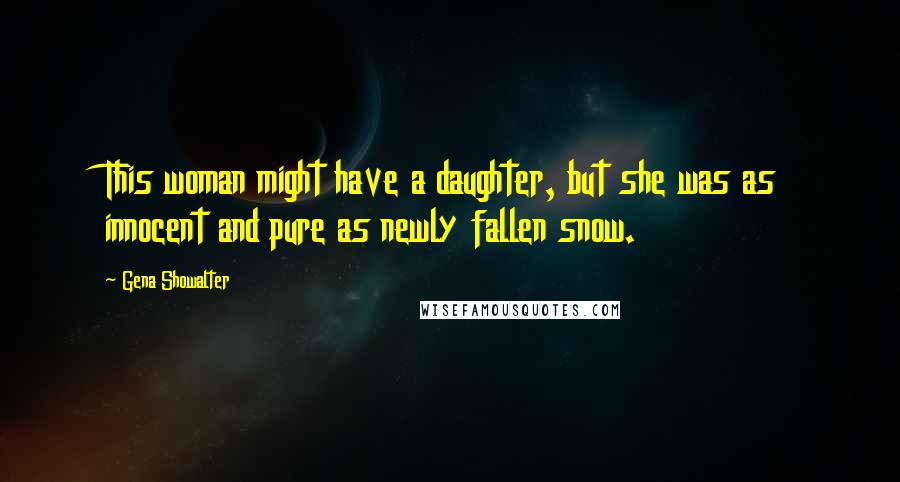 Gena Showalter Quotes: This woman might have a daughter, but she was as innocent and pure as newly fallen snow.