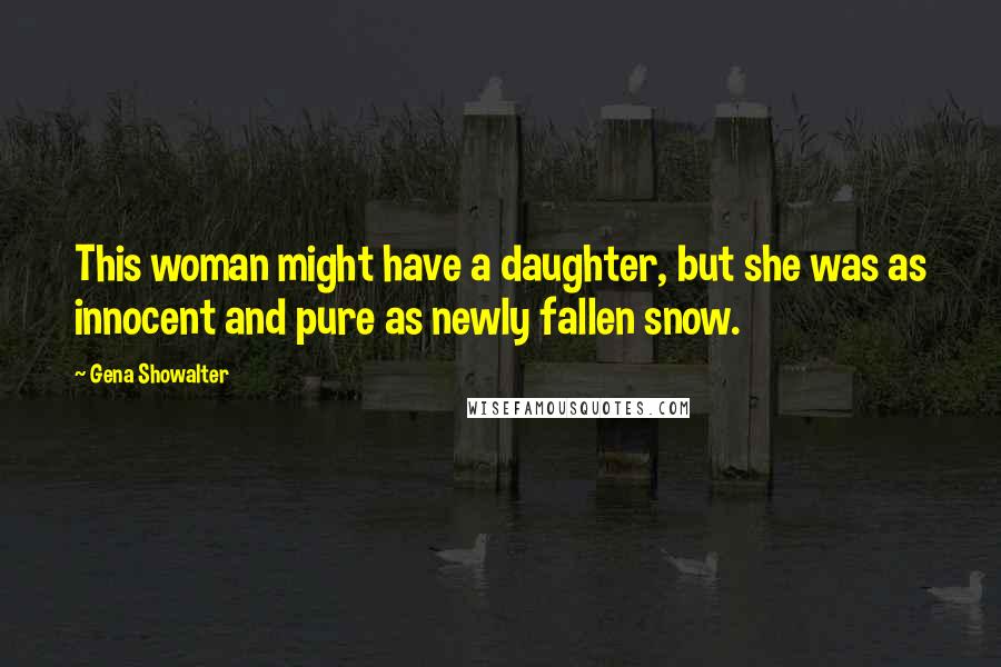 Gena Showalter Quotes: This woman might have a daughter, but she was as innocent and pure as newly fallen snow.