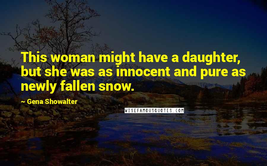 Gena Showalter Quotes: This woman might have a daughter, but she was as innocent and pure as newly fallen snow.