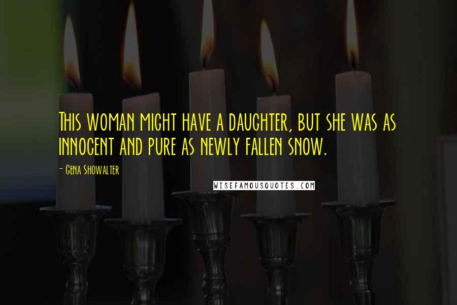 Gena Showalter Quotes: This woman might have a daughter, but she was as innocent and pure as newly fallen snow.