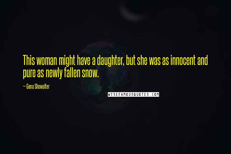 Gena Showalter Quotes: This woman might have a daughter, but she was as innocent and pure as newly fallen snow.