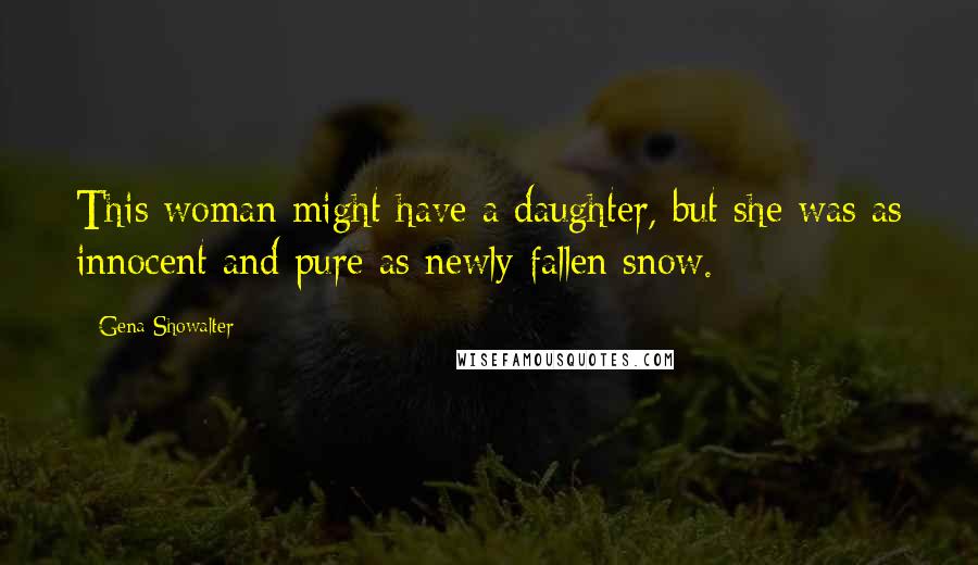 Gena Showalter Quotes: This woman might have a daughter, but she was as innocent and pure as newly fallen snow.