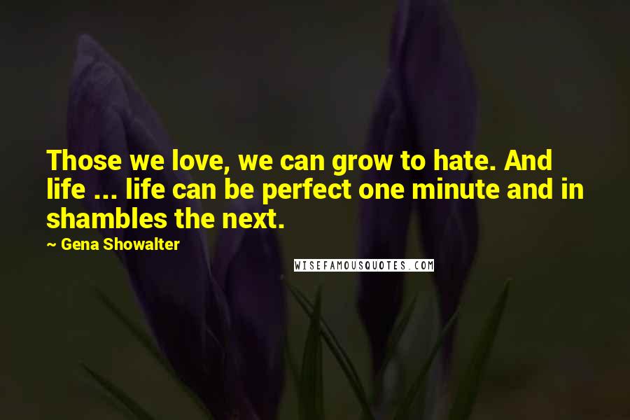 Gena Showalter Quotes: Those we love, we can grow to hate. And life ... life can be perfect one minute and in shambles the next.