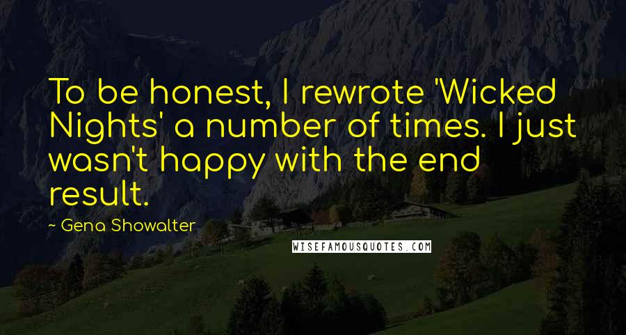 Gena Showalter Quotes: To be honest, I rewrote 'Wicked Nights' a number of times. I just wasn't happy with the end result.