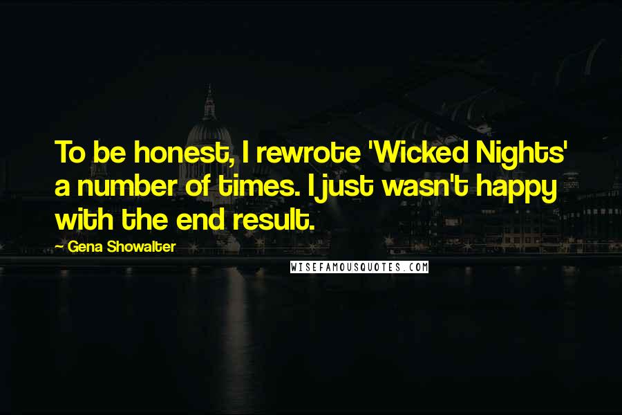 Gena Showalter Quotes: To be honest, I rewrote 'Wicked Nights' a number of times. I just wasn't happy with the end result.