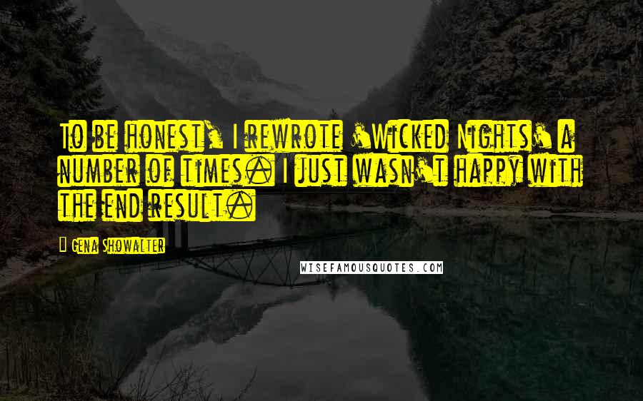 Gena Showalter Quotes: To be honest, I rewrote 'Wicked Nights' a number of times. I just wasn't happy with the end result.