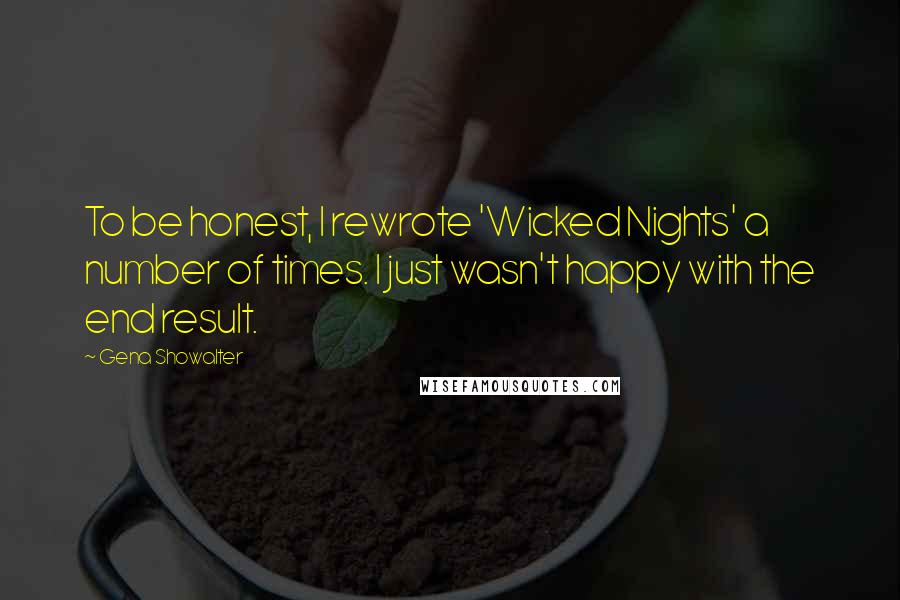 Gena Showalter Quotes: To be honest, I rewrote 'Wicked Nights' a number of times. I just wasn't happy with the end result.